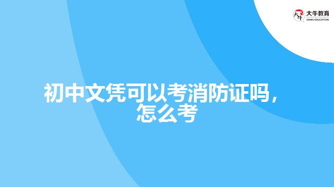 初中文憑可以考消防證嗎，怎么考
