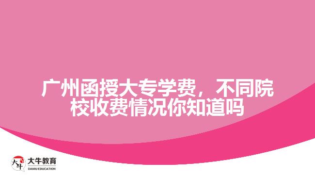 廣州函授大專學(xué)費(fèi)，不同院校收費(fèi)情況你知道嗎