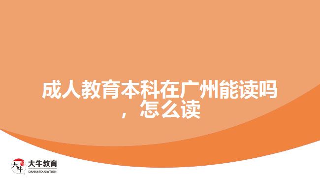 成人教育本科在廣州能讀嗎，怎么讀
