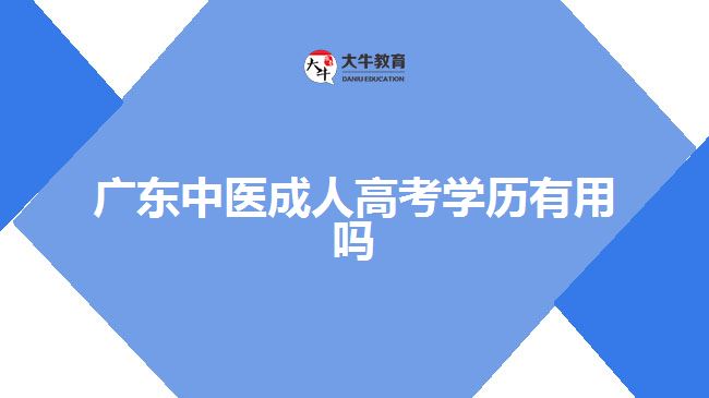 廣東中醫(yī)成人高考學(xué)歷有用嗎