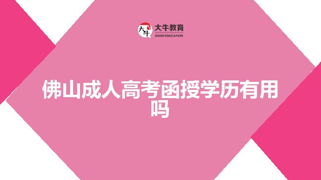 佛山成人高考函授學歷有用嗎