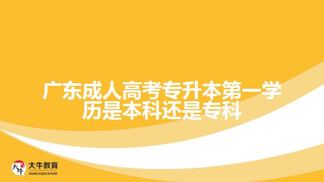 廣東成人高考專升本第一學歷是本科還是?？? width=