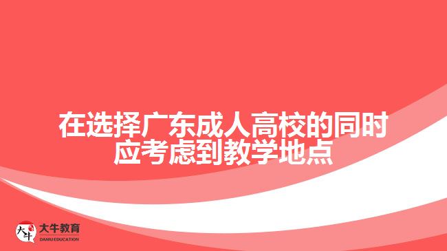 在選擇廣東成人高校的同時(shí)應(yīng)考慮到教學(xué)地點(diǎn)