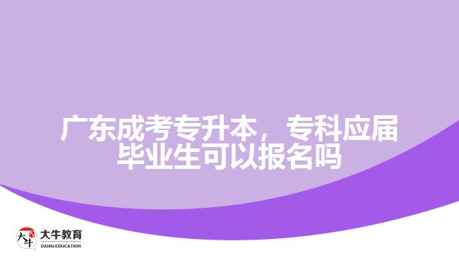 廣東成考專升本，?？茟?yīng)屆畢業(yè)生可以報(bào)名嗎
