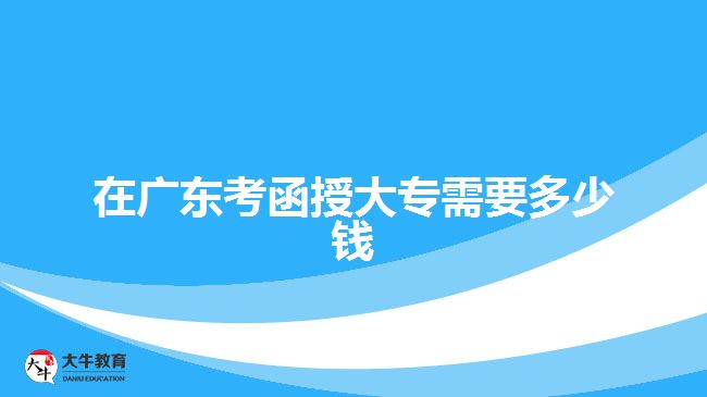 在廣東考函授大專(zhuān)需要多少錢(qián)