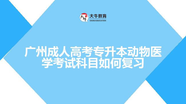 廣州成人高考專升本動物醫(yī)學考試科目如何復(fù)習
