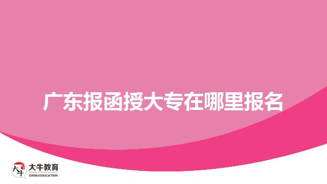 廣東報函授大專在哪里報名