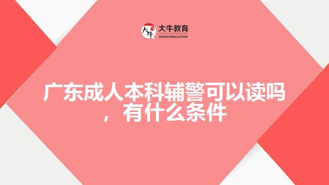 廣東成人本科輔警可以讀嗎，有什么條件