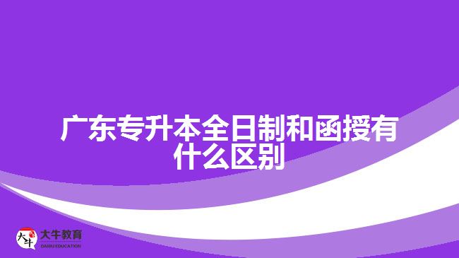 廣東專(zhuān)升本全日制和函授有什么區(qū)別