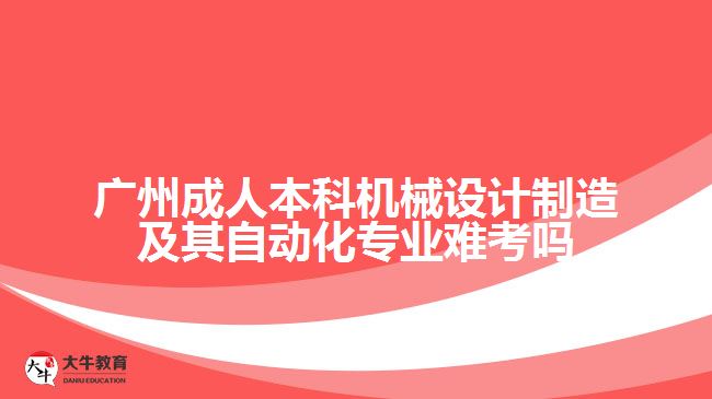 廣州成人本科機(jī)械設(shè)計制造及其自動化專業(yè)難考嗎