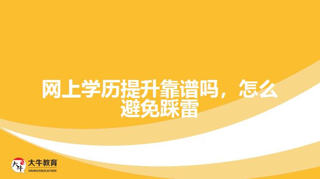 網(wǎng)上學(xué)歷提升靠譜嗎，怎么避免踩雷