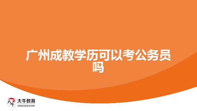 廣州成教學歷可以考公務員嗎