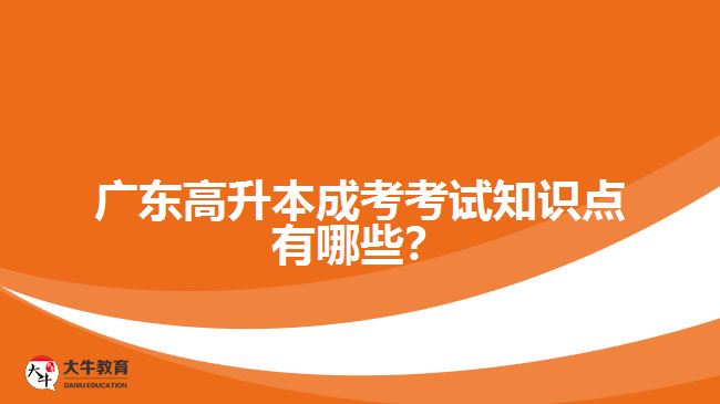 廣東高升本成考考試知識點有哪些？