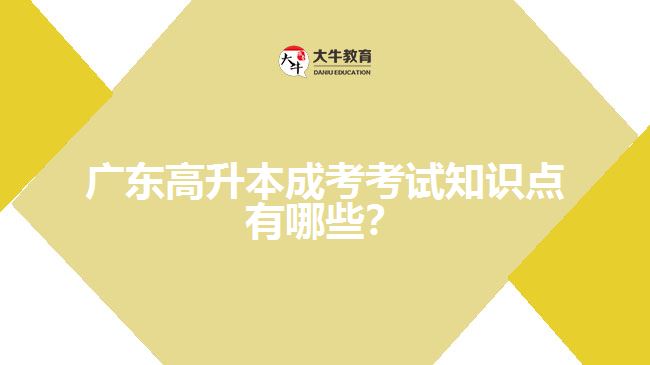 廣東高升本成考考試知識點(diǎn)有哪些？