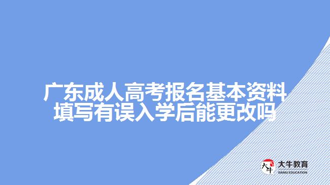 廣東成人高考報名基本資料填寫有誤入學(xué)后能更改嗎