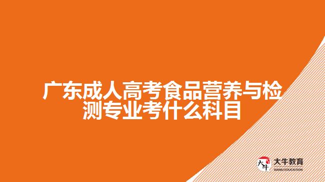 廣東成人高考食品營(yíng)養(yǎng)與檢測(cè)專業(yè)考什么科目