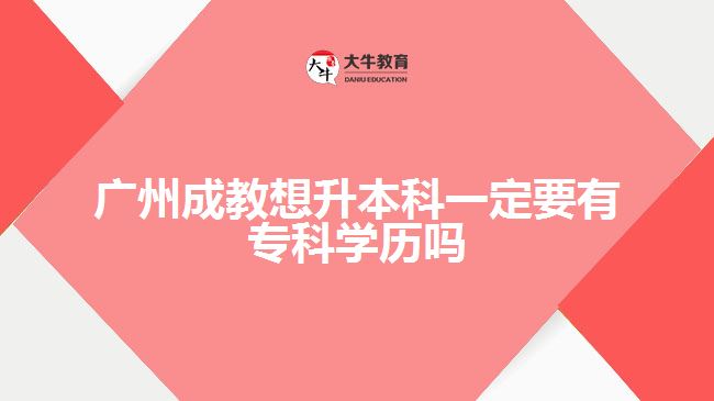 廣州成教想升本科一定要有?？茖W歷嗎