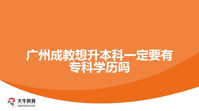 廣州成教想升本科一定要有?？茖W歷嗎