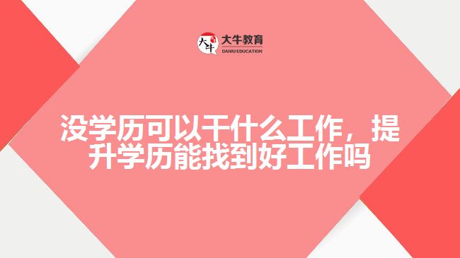 沒學(xué)歷可以干什么工作，提升學(xué)歷能找到好工作嗎