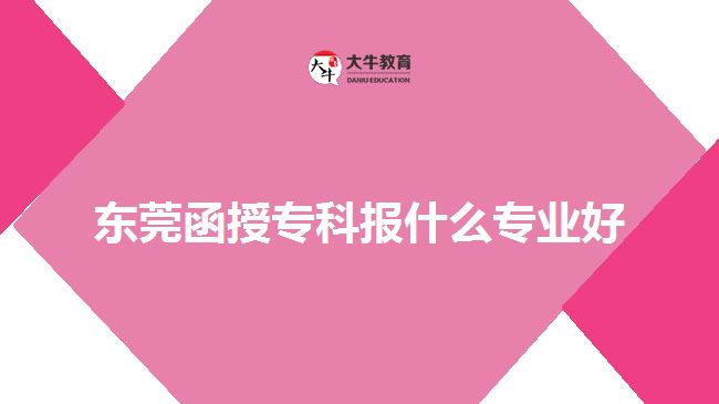 東莞函授?？茍?bào)什么專業(yè)好