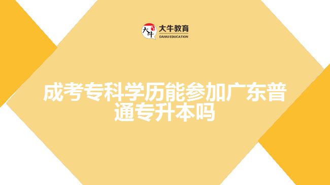 成考?？茖W歷能參加廣東普通專升本嗎
