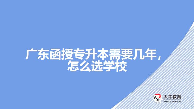 廣東函授專(zhuān)升本需要幾年，怎么選學(xué)校