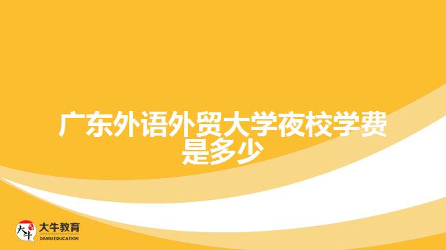 廣東外語外貿(mào)大學(xué)夜校學(xué)費(fèi)是多少