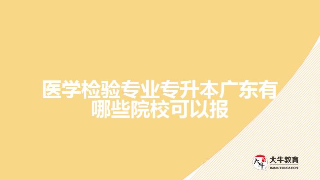 醫(yī)學(xué)檢驗(yàn)專業(yè)專升本廣東有哪些院?？梢詧?bào)