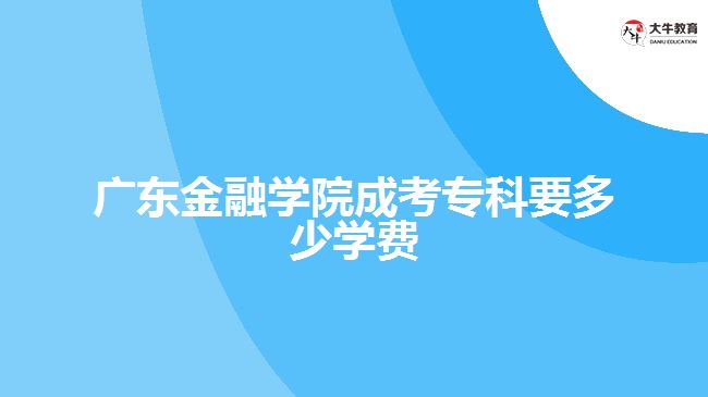 廣東金融學(xué)院成考?？埔嗌賹W(xué)費