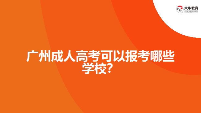 廣州成人高考可以報考哪些學校？