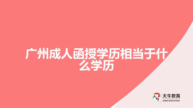 廣州成人函授學(xué)歷相當于什么學(xué)歷