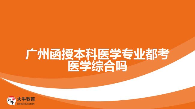 廣州函授本科醫(yī)學(xué)專(zhuān)業(yè)都考醫(yī)學(xué)綜合嗎