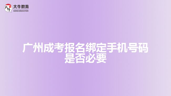 廣州成考報名綁定手機(jī)號碼是否必要