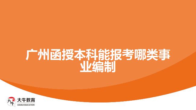 廣州函授本科能報(bào)考哪類事業(yè)編制
