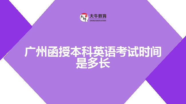 廣州函授本科英語考試時(shí)間是多長(zhǎng)