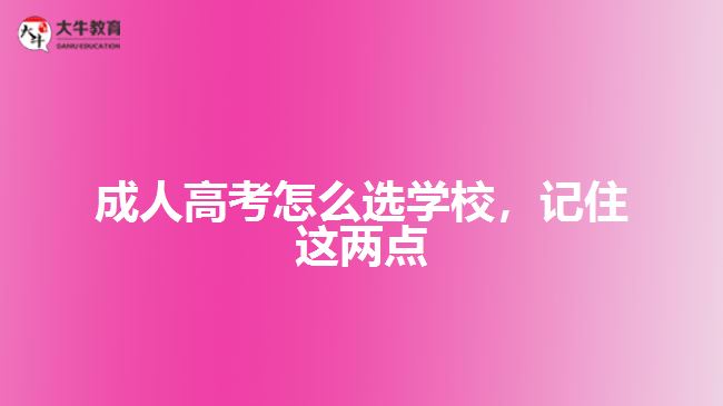 成人高考怎么選學(xué)校，記住這兩點(diǎn)