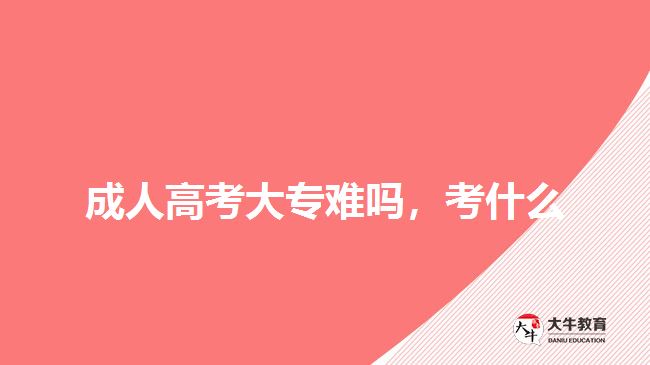 成人高考大專難嗎，考什么