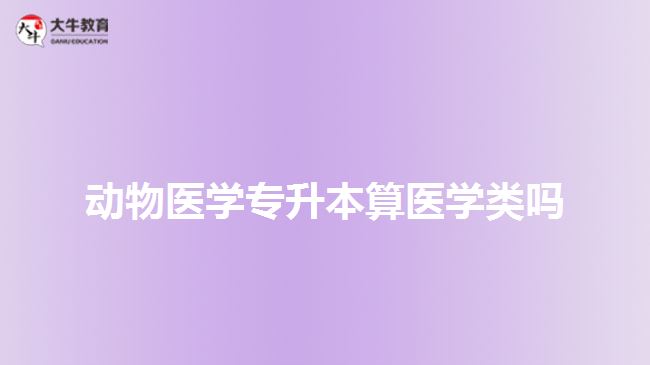 動(dòng)物醫(yī)學(xué)專(zhuān)升本算醫(yī)學(xué)類(lèi)嗎