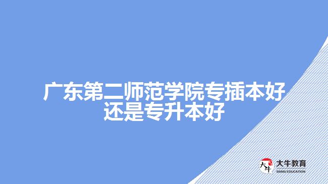 廣東第二師范學(xué)院專(zhuān)插本還是專(zhuān)升本