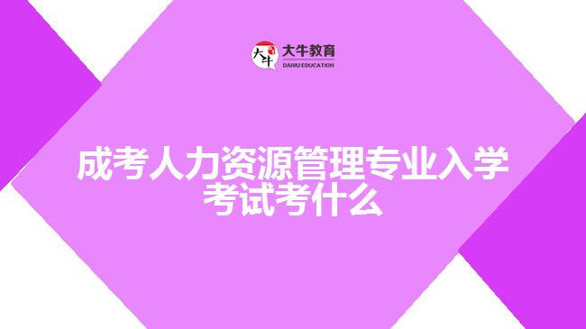 成考人力資源管理專(zhuān)業(yè)入學(xué)考試考什么