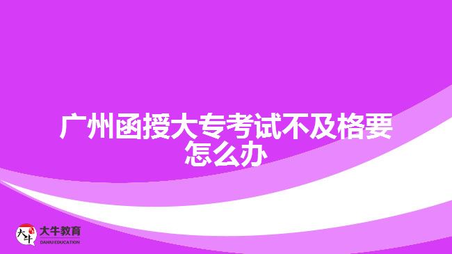 廣州函授大?？荚嚥患案褚趺崔k