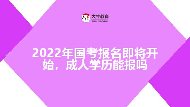 2022年國考報(bào)名即將開始，成人學(xué)歷能報(bào)嗎