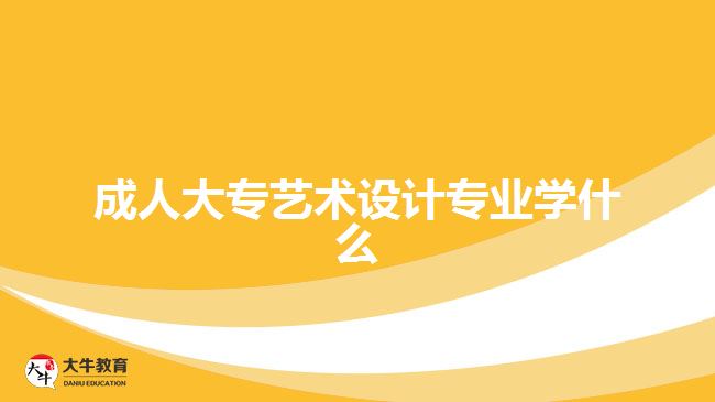成人大專藝術(shù)設(shè)計(jì)專業(yè)學(xué)什么