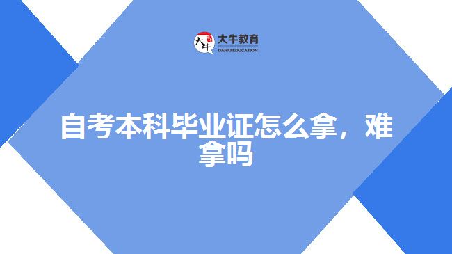 自考本科畢業(yè)證怎么拿，難拿嗎