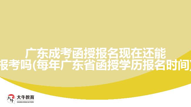廣東成考函授報(bào)名現(xiàn)在還能報(bào)考嗎(每年廣東省函授學(xué)歷報(bào)名時(shí)間)