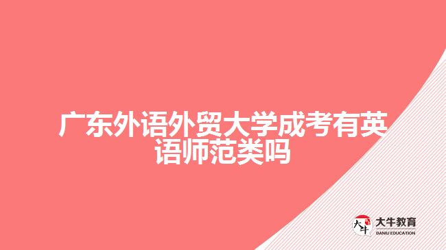 廣東外語外貿大學成考有英語師范類嗎