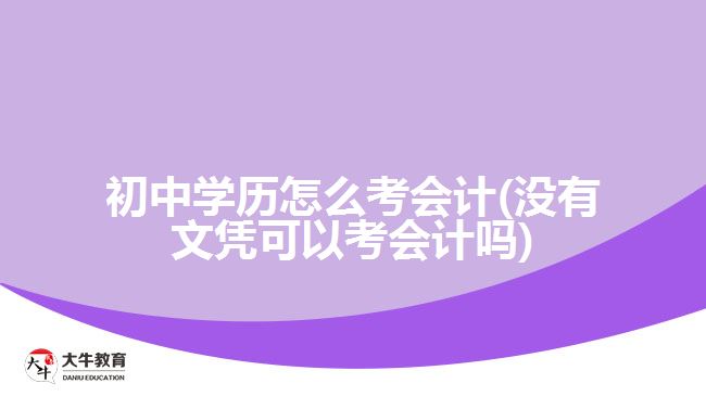 初中學(xué)歷怎么考會(huì)計(jì)(沒(méi)有文憑可以考會(huì)計(jì)嗎)
