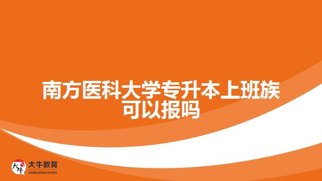 南方醫(yī)科大學(xué)專(zhuān)升本上班族可以報(bào)嗎