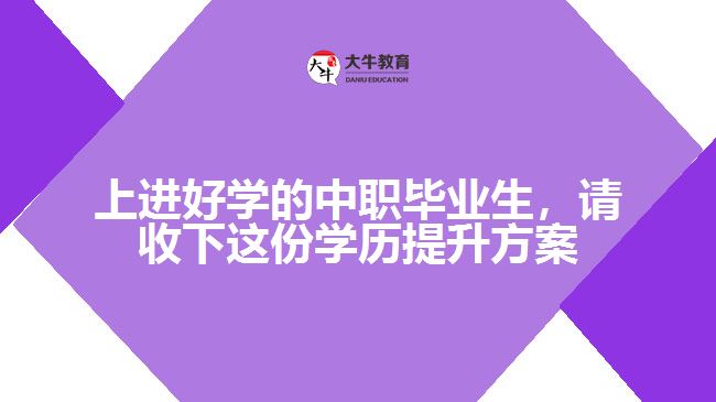 上進好學的中職畢業(yè)生，請收下這份學歷提升方案