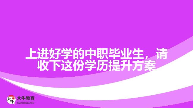 中職畢業(yè)生，請(qǐng)收下這份學(xué)歷提升方案